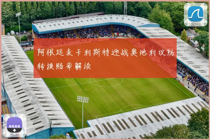 阿根廷麦卡利斯特迎战奥地利攻防转换赔率解读