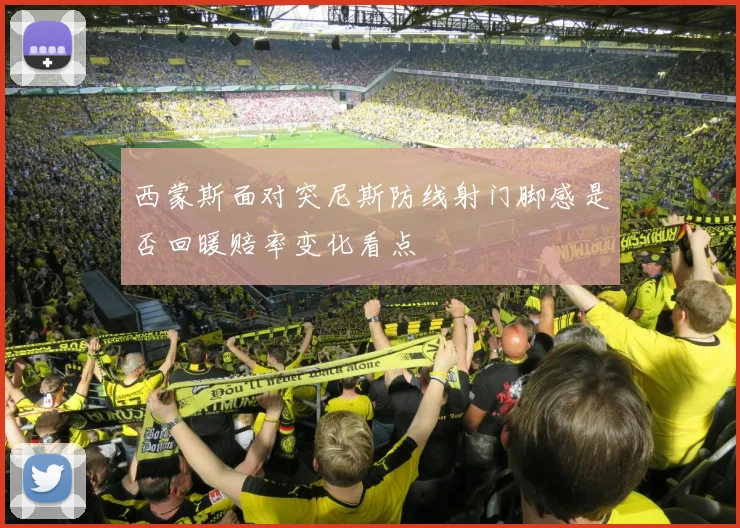 西蒙斯面对突尼斯防线射门脚感是否回暖赔率变化看点