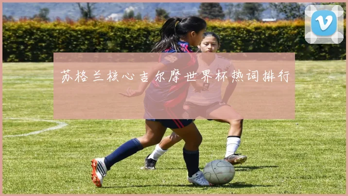 苏格兰核心吉尔摩世界杯热词排行