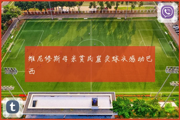 维尼修斯母亲贫民窟卖球衣感动巴西