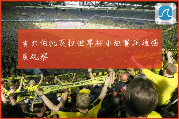 吉尔伯托莫拉世界杯小组赛压迫强度观察