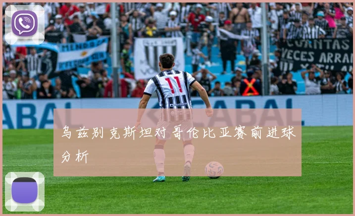 乌兹别克斯坦对哥伦比亚赛前进球分析