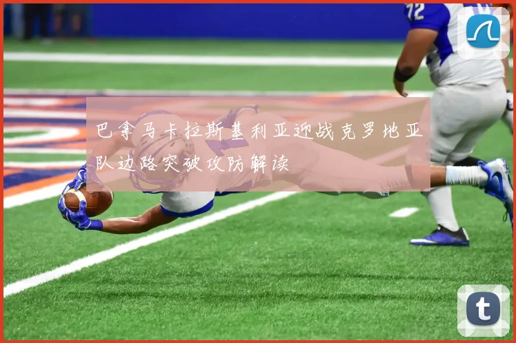 巴拿马卡拉斯基利亚迎战克罗地亚队边路突破攻防解读