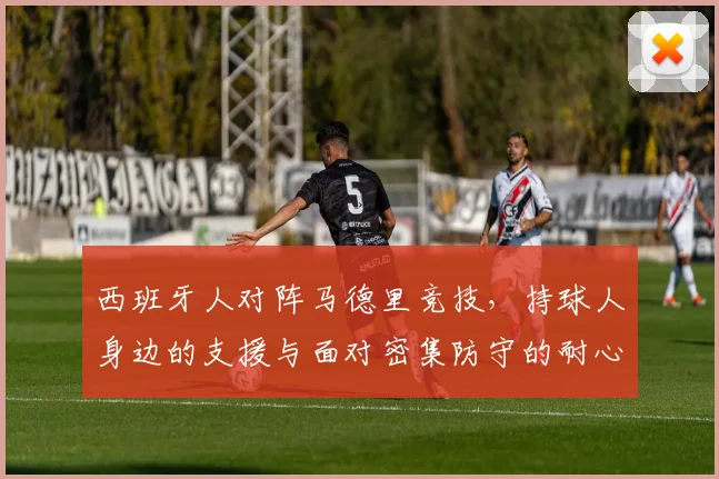 西班牙人对阵马德里竞技，持球人身边的支援与面对密集防守的耐心成看点