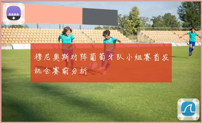 穆尼奥斯对阵葡萄牙队小组赛首发机会赛前分析