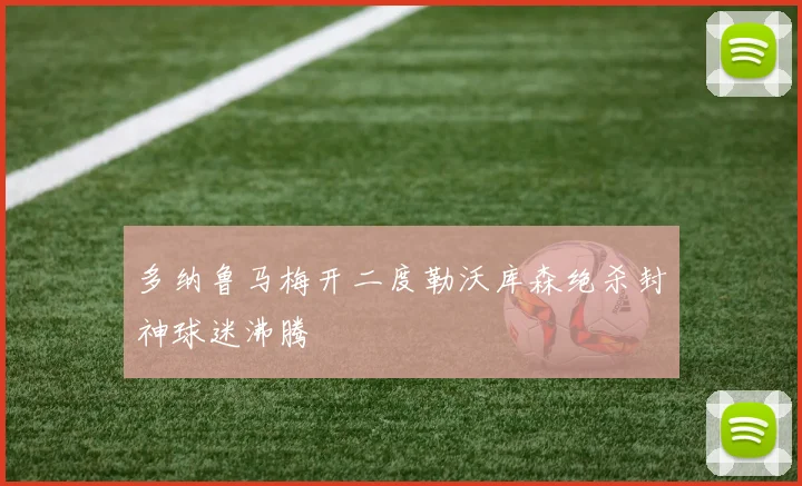 多纳鲁马梅开二度勒沃库森绝杀封神球迷沸腾