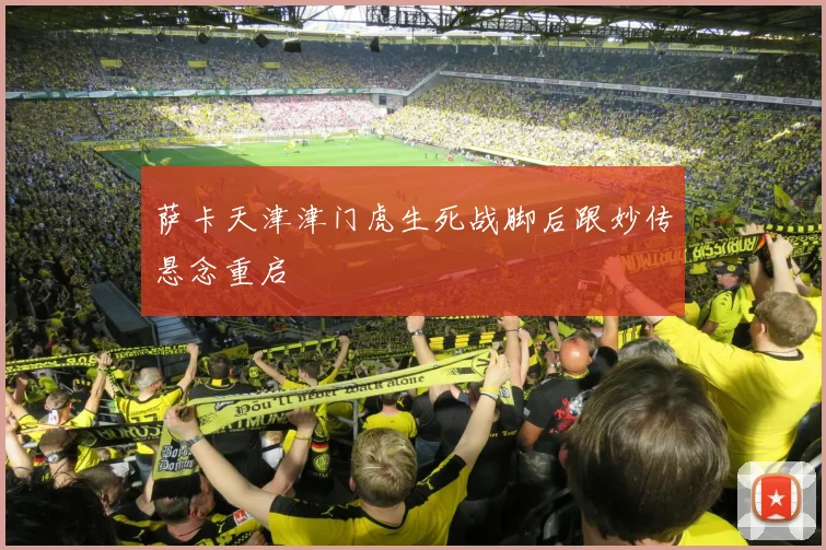 萨卡天津津门虎生死战脚后跟妙传悬念重启