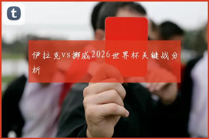 伊拉克vs挪威2026世界杯关键战分析