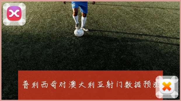 普利西奇对澳大利亚射门数据预测