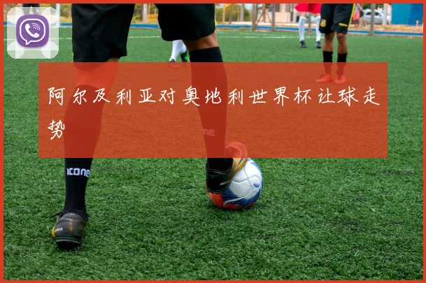 阿尔及利亚对奥地利世界杯让球走势