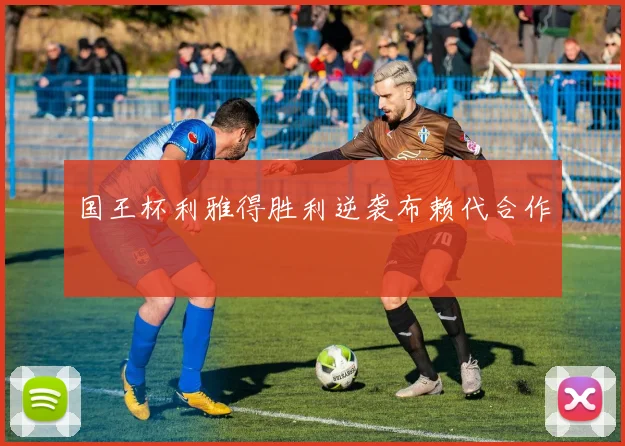 国王杯利雅得胜利逆袭布赖代合作