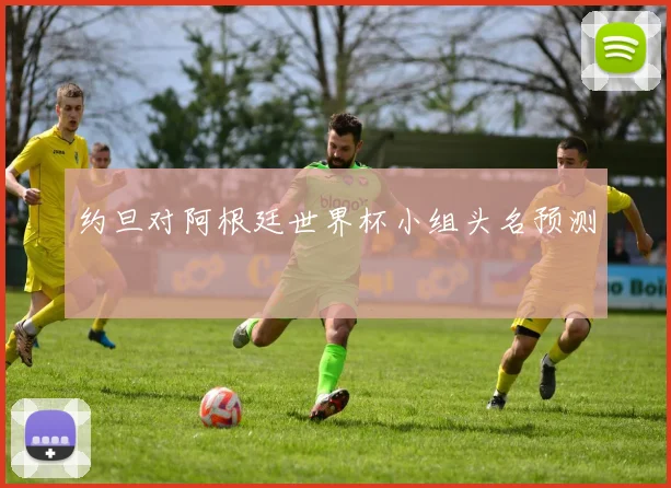 约旦对阿根廷世界杯小组头名预测