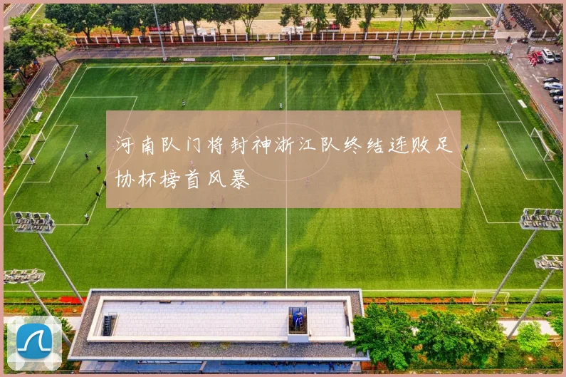 河南队门将封神浙江队终结连败足协杯榜首风暴