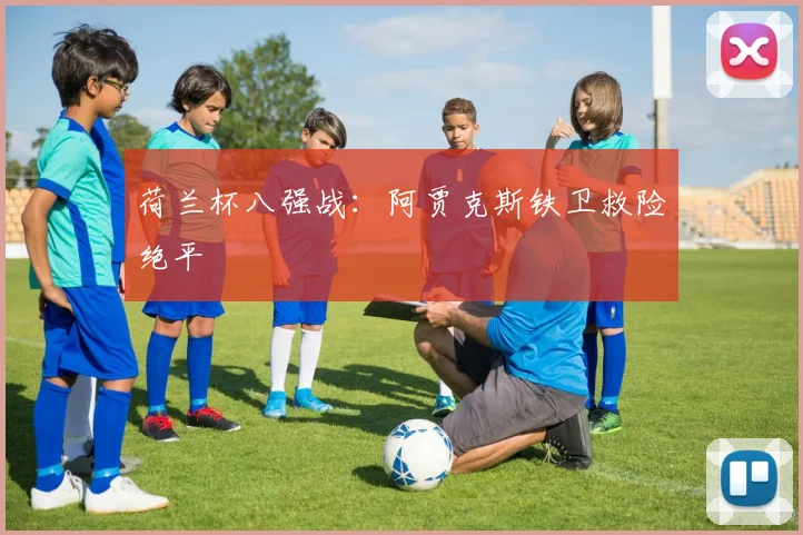 荷兰杯八强战:阿贾克斯铁卫救险绝平