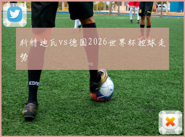 科特迪瓦vs德国2026世界杯控球走势