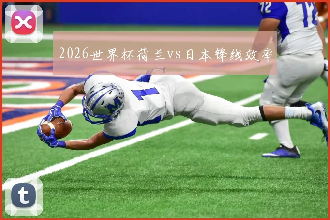 2026世界杯荷兰vs日本锋线效率