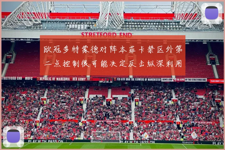欧冠多特蒙德对阵本菲卡禁区外第二点控制很可能决定反击纵深利用