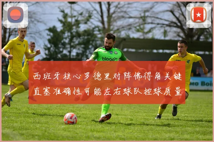 西班牙核心罗德里对阵佛得角关键直塞准确性可能左右球队控球质量