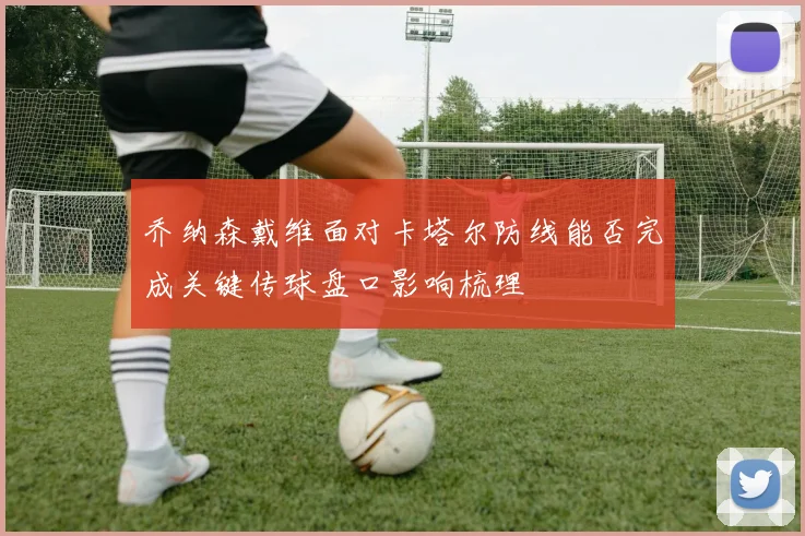 乔纳森戴维面对卡塔尔防线能否完成关键传球盘口影响梳理