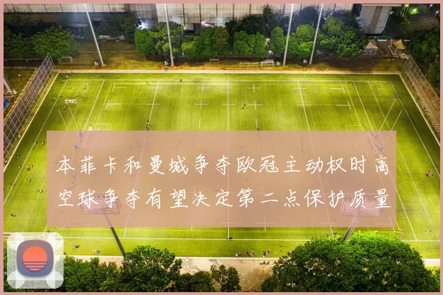 本菲卡和曼城争夺欧冠主动权时高空球争夺有望决定第二点保护质量