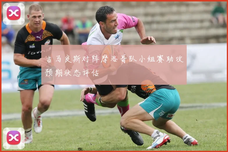 吉马良斯对阵摩洛哥队小组赛助攻预期状态评估