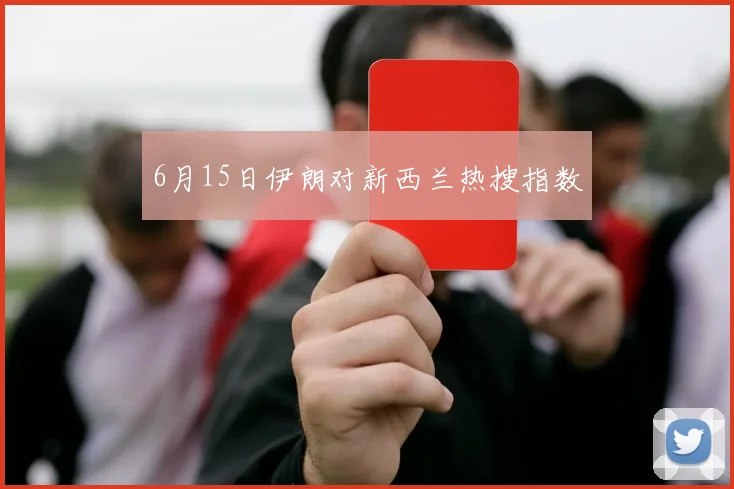6月15日伊朗对新西兰热搜指数