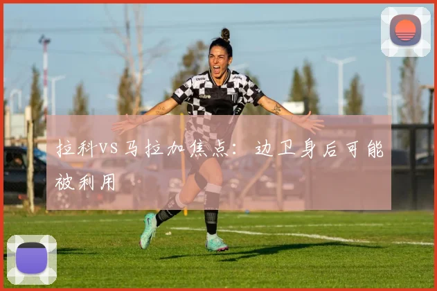 拉科vs马拉加焦点：边卫身后可能被利用