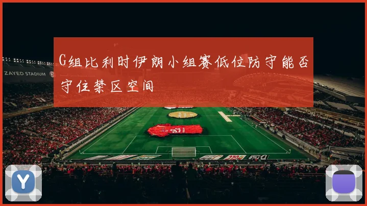 G组比利时伊朗小组赛低位防守能否守住禁区空间