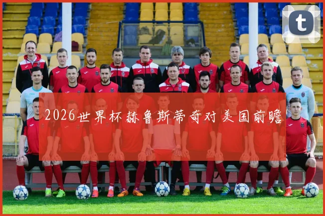 2026世界杯赫鲁斯蒂奇对美国前瞻