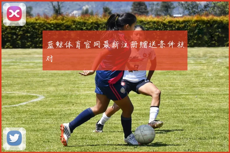 蓝鲸体育官网最新注册赠送条件核对