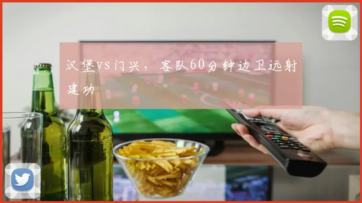 汉堡vs门兴，客队60分钟边卫远射建功