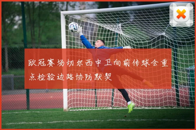 欧冠赛场切尔西中卫向前传球会重点检验边路协防默契
